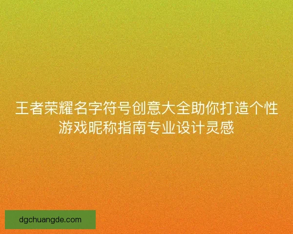 王者荣耀名字符号创意大全助你打造个性游戏昵称指南专业设计灵感