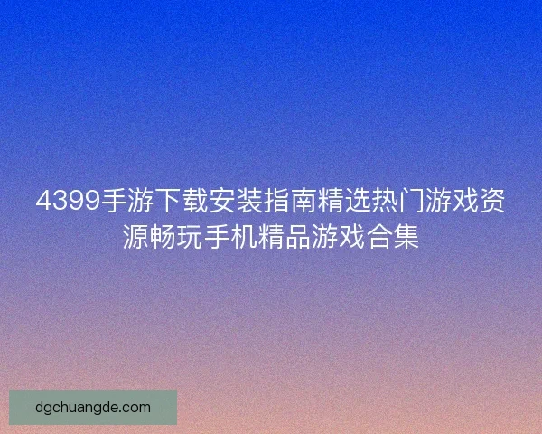 4399手游下载安装指南精选热门游戏资源畅玩手机精品游戏合集