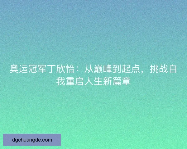 奥运冠军丁欣怡：从巅峰到起点，挑战自我重启人生新篇章